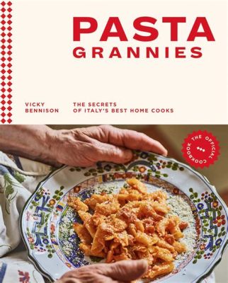  Pasta Grannies: The Secrets of Italy's Best Home Cooks -  A Celebration of Traditional Culinary Wisdom and an Ode to the Enduring Spirit of Italian Grandmothers