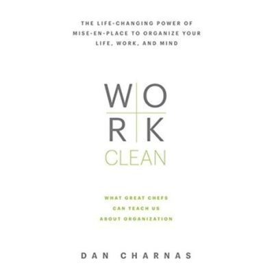  Work Clean: The Life-Changing Power of Mise-en-Place to Organize Your Life A Masterpiece of Temporal Order and Culinary Precision